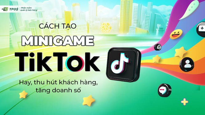 10 Bước tạo mini game TikTok Live đơn giản, hấp dẫn, thu hút khách hàng, gia tăng doanh số