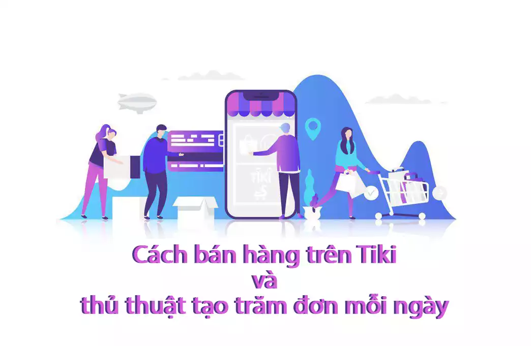 Cách bán hàng trên Tiki và thủ thuật tạo trăm đơn mỗi ngày