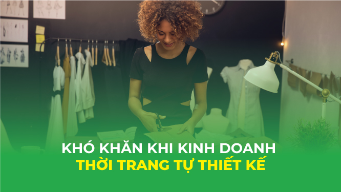 Những thuận lợi và khó khăn khi kinh doanh quần áo tự thiết kế